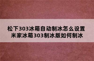 松下303冰箱自动制冰怎么设置 米家冰箱303制冰版如何制冰